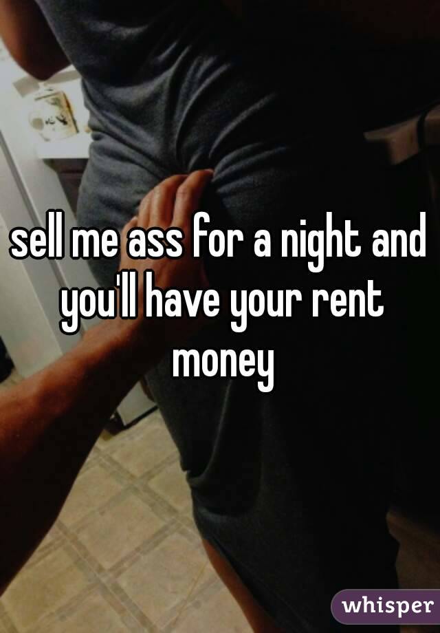 sell me ass for a night and you'll have your rent money