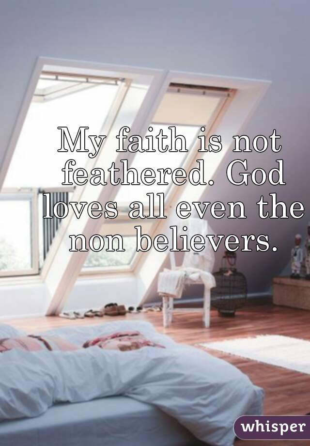 My faith is not feathered. God loves all even the non believers.