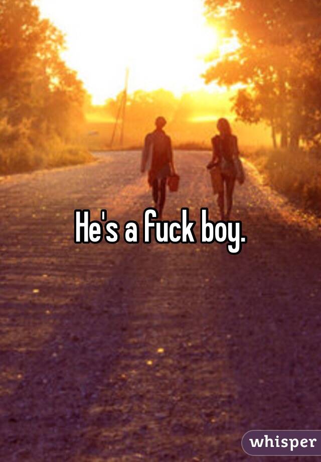 He's a fuck boy. 