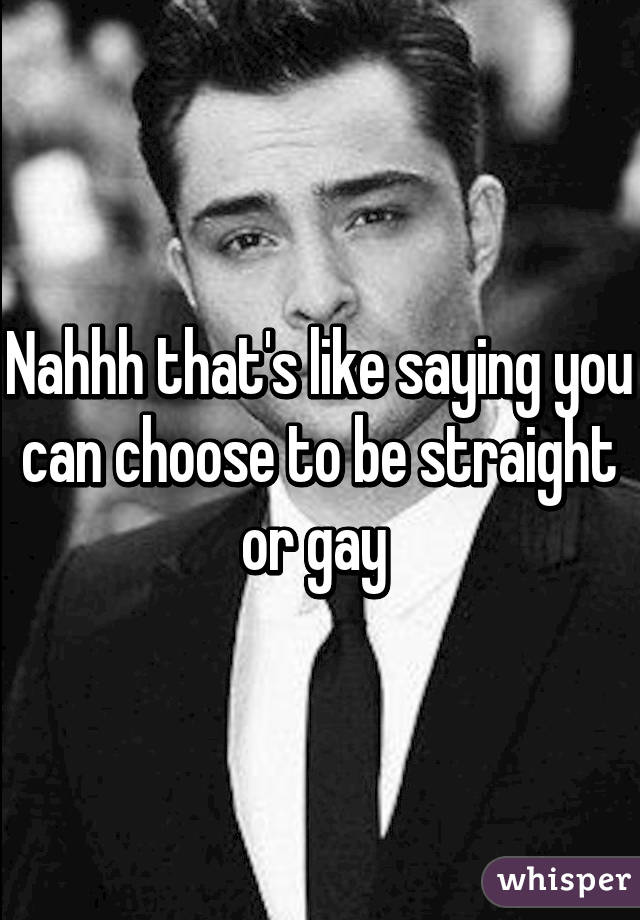 Nahhh that's like saying you can choose to be straight or gay 