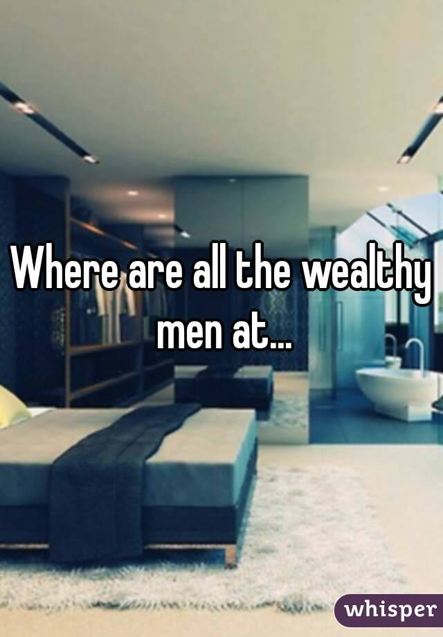 Where are all the wealthy men at...