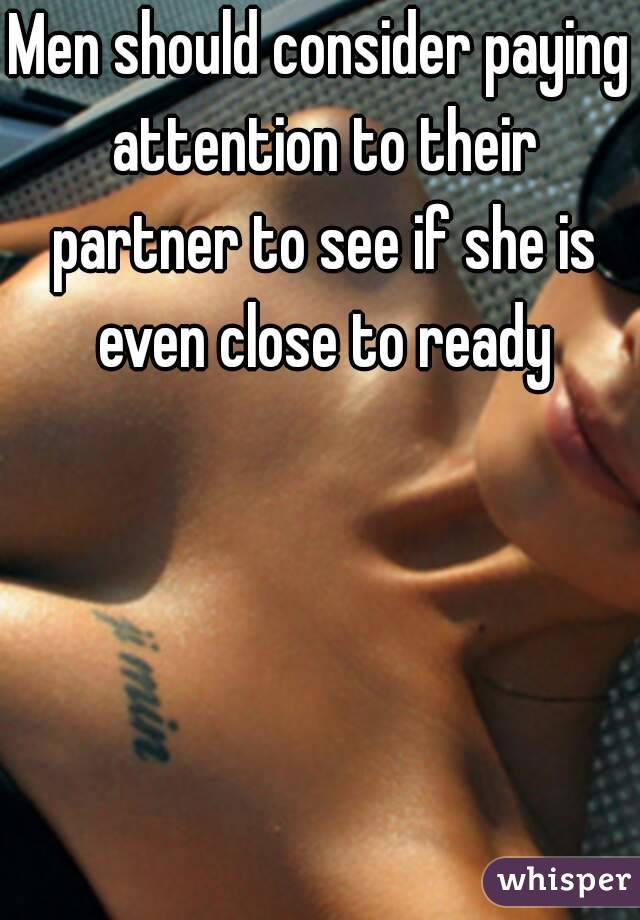 Men should consider paying attention to their partner to see if she is even close to ready