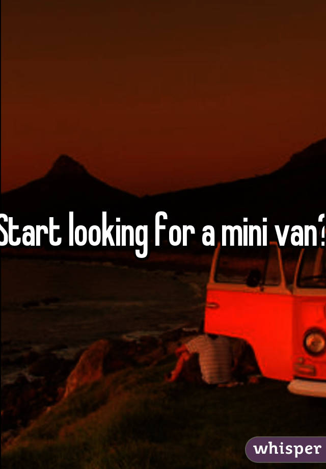 Start looking for a mini van😂