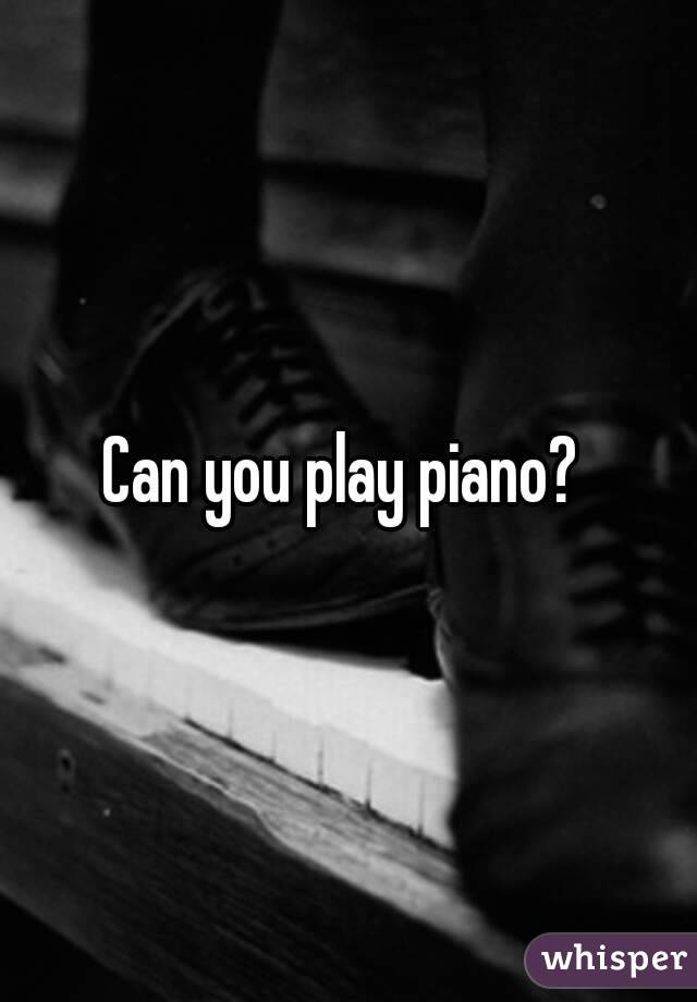 Can you play piano? 