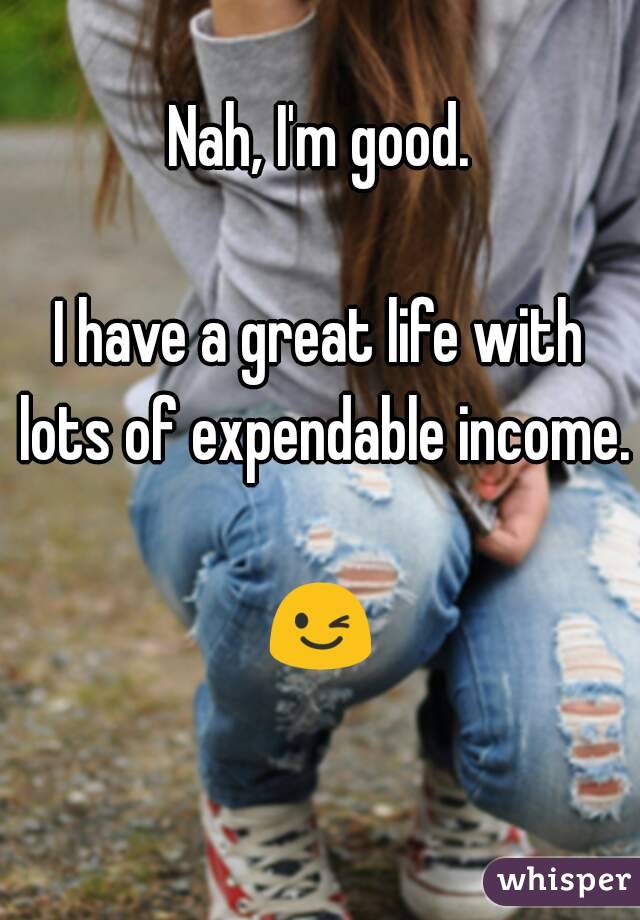 Nah, I'm good.

I have a great life with lots of expendable income.

😉 