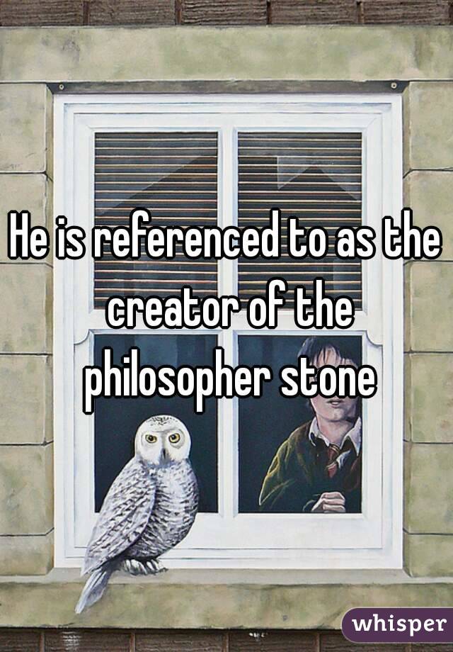 He is referenced to as the creator of the philosopher stone