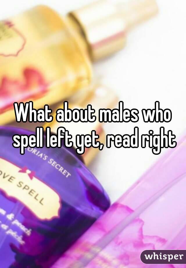 What about males who spell left yet, read right