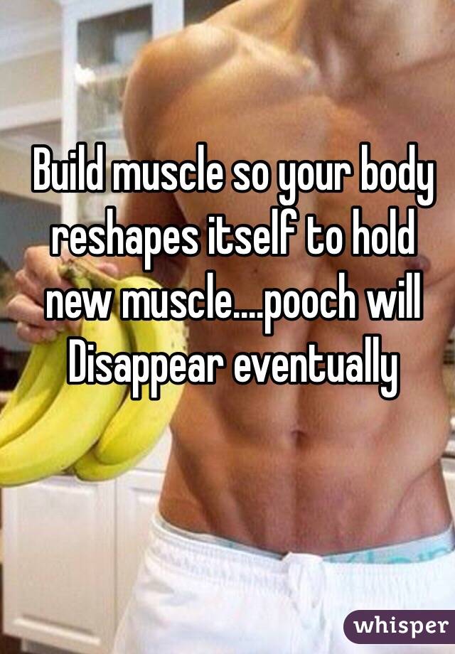 Build muscle so your body reshapes itself to hold new muscle....pooch will
Disappear eventually 