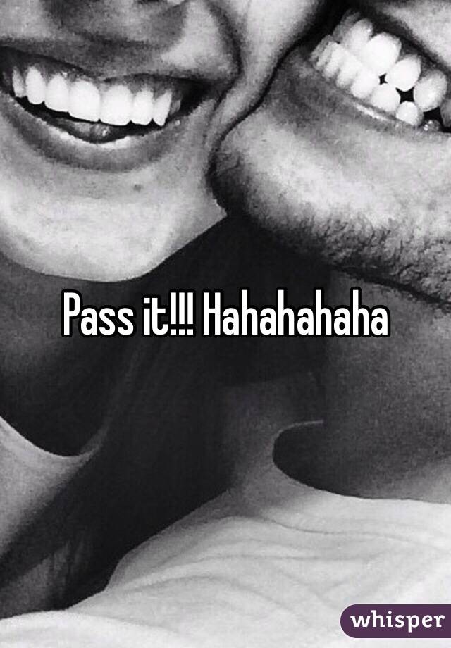 Pass it!!! Hahahahaha