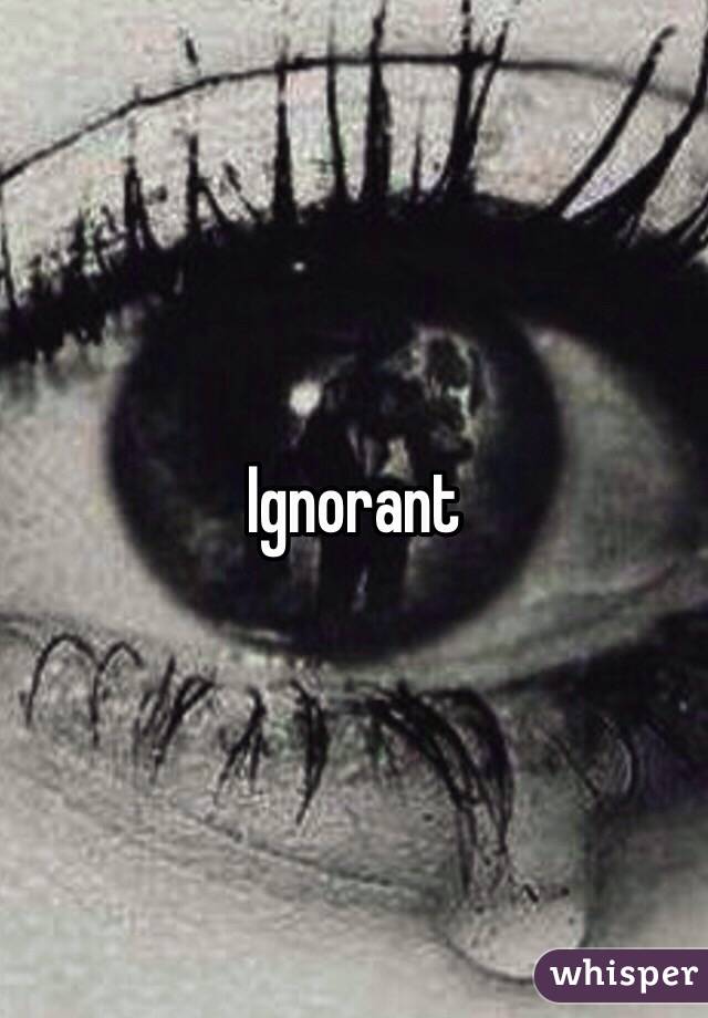 Ignorant 