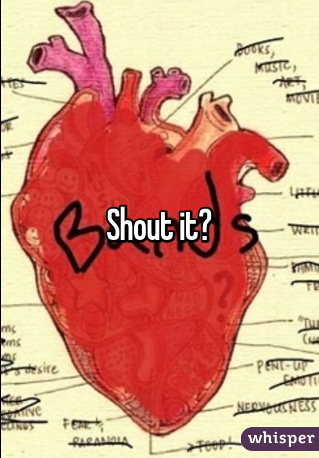 Shout it?