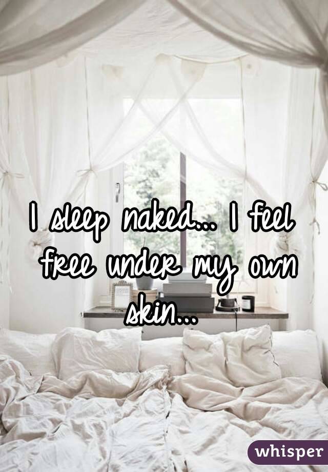 I sleep naked... I feel free under my own skin... 