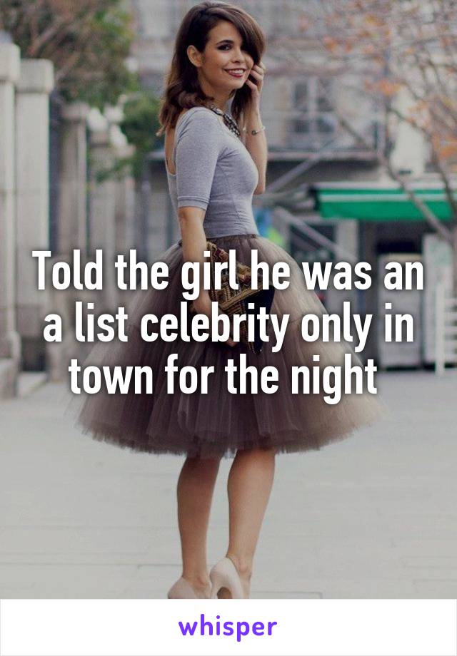 Told the girl he was an a list celebrity only in town for the night 