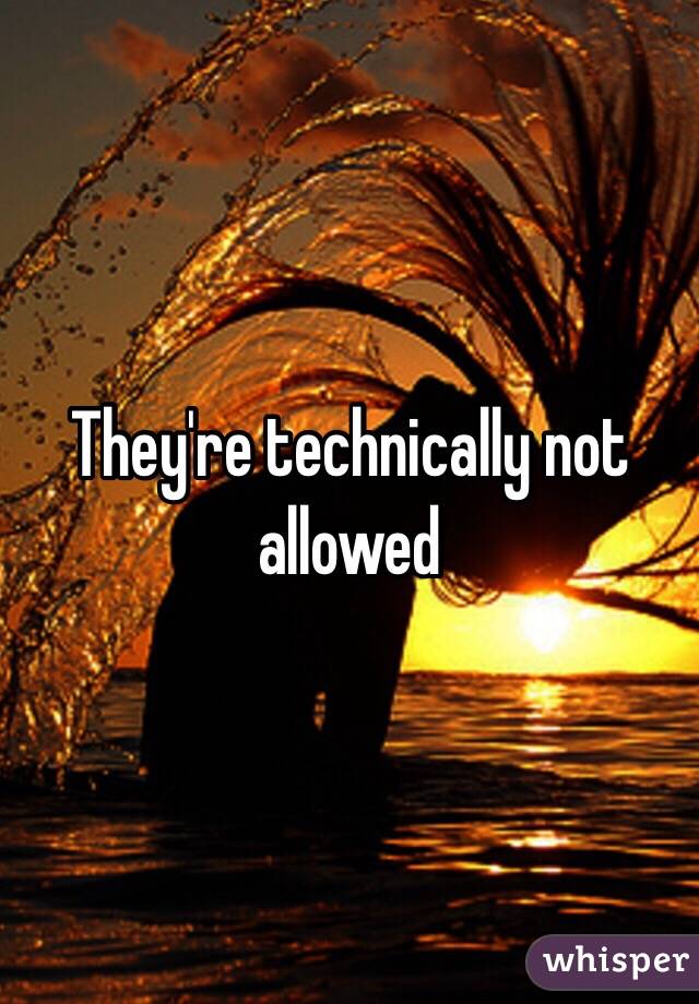 They're technically not allowed