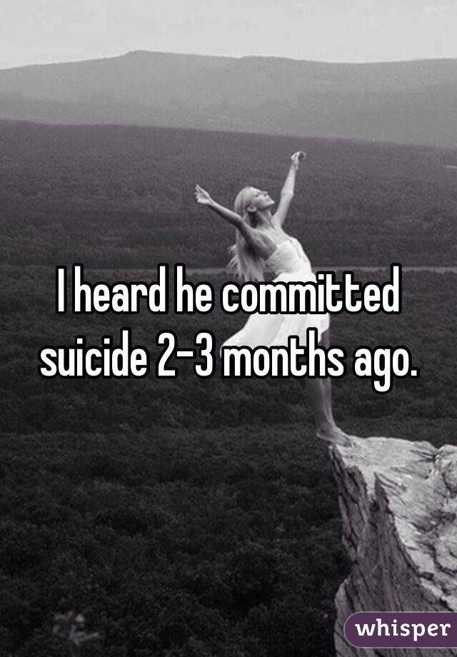 I heard he committed suicide 2-3 months ago. 