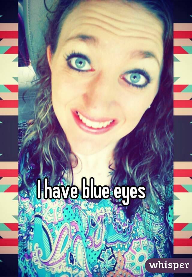 I have blue eyes