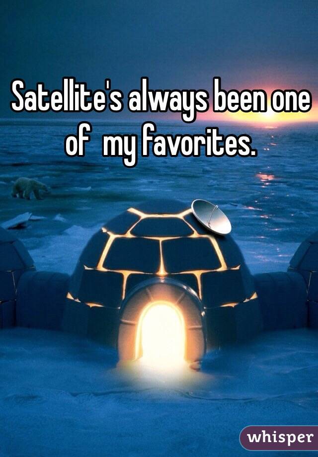 Satellite's always been one of  my favorites. 