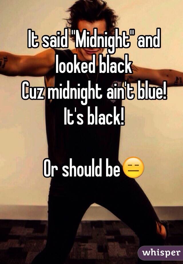 It said "Midnight" and looked black
Cuz midnight ain't blue!
It's black!

Or should be😑