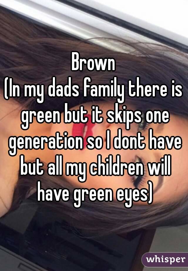 Brown
(In my dads family there is green but it skips one generation so I dont have but all my children will have green eyes)