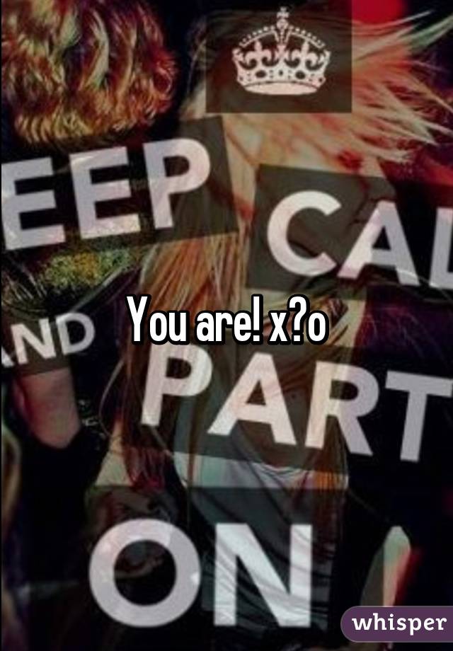 You are! x♡o