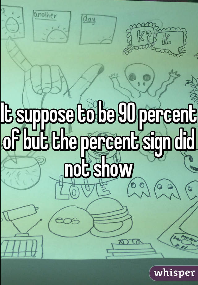 It suppose to be 90 percent of but the percent sign did not show