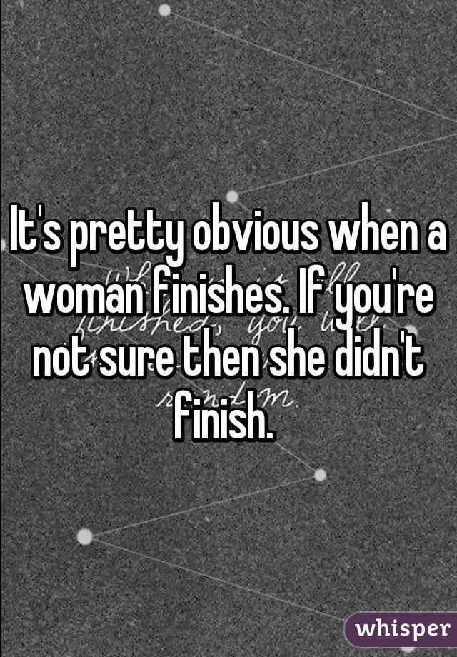 It's pretty obvious when a woman finishes. If you're not sure then she didn't finish. 