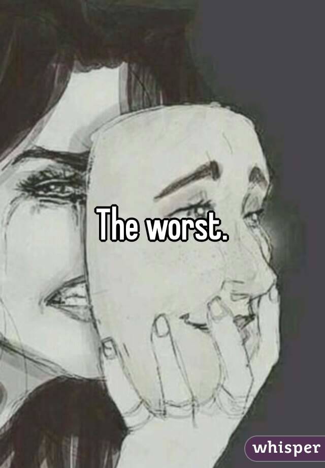 The worst.