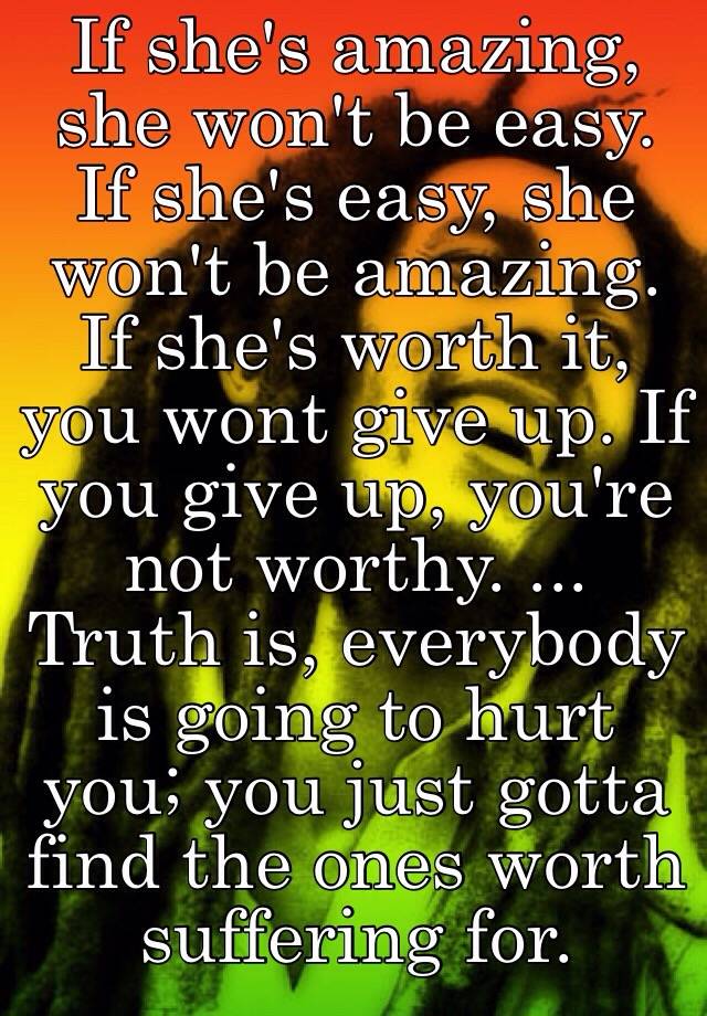 If she's amazing, she won't be easy. If she's easy, she won't be