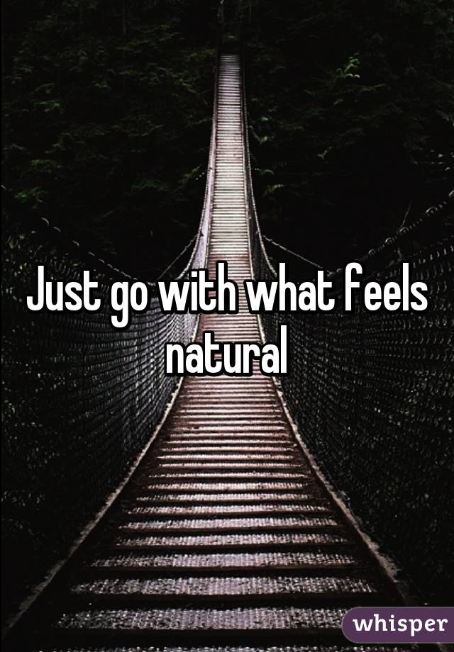 Just go with what feels natural