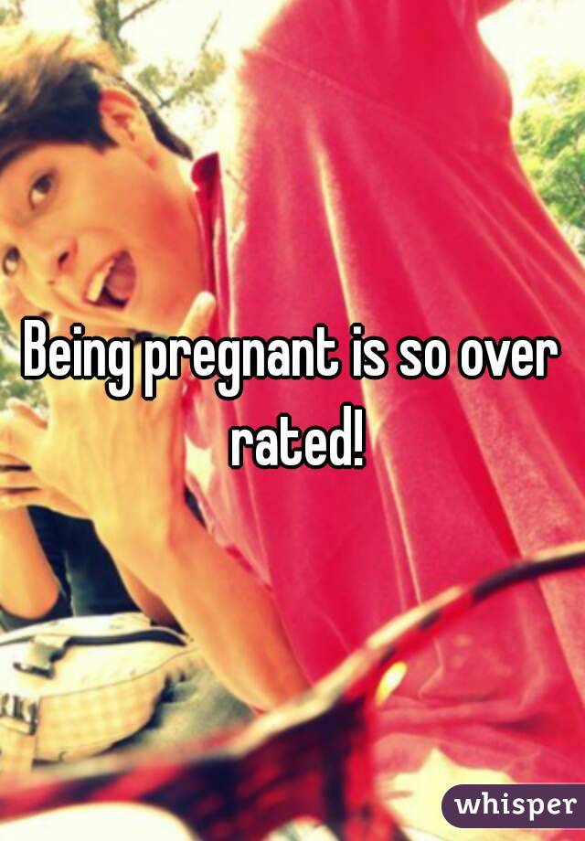 Being pregnant is so over rated!