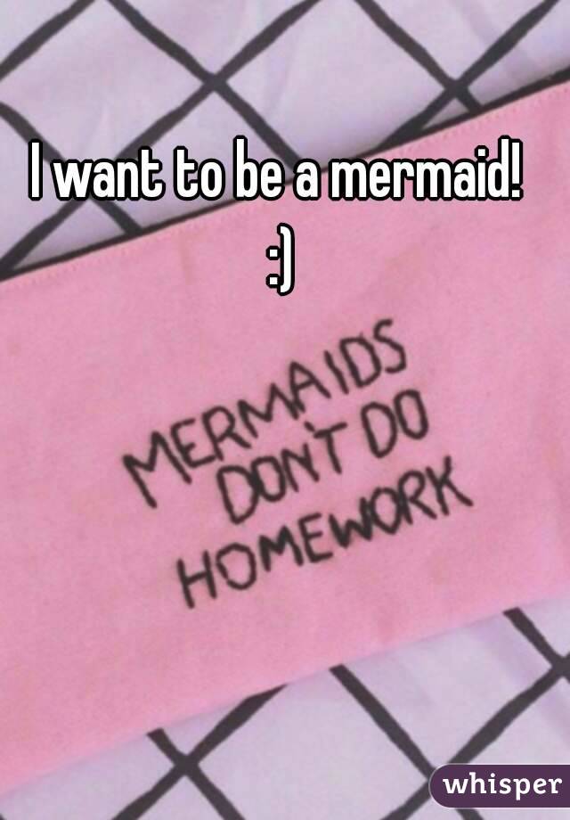 I want to be a mermaid! 
:)