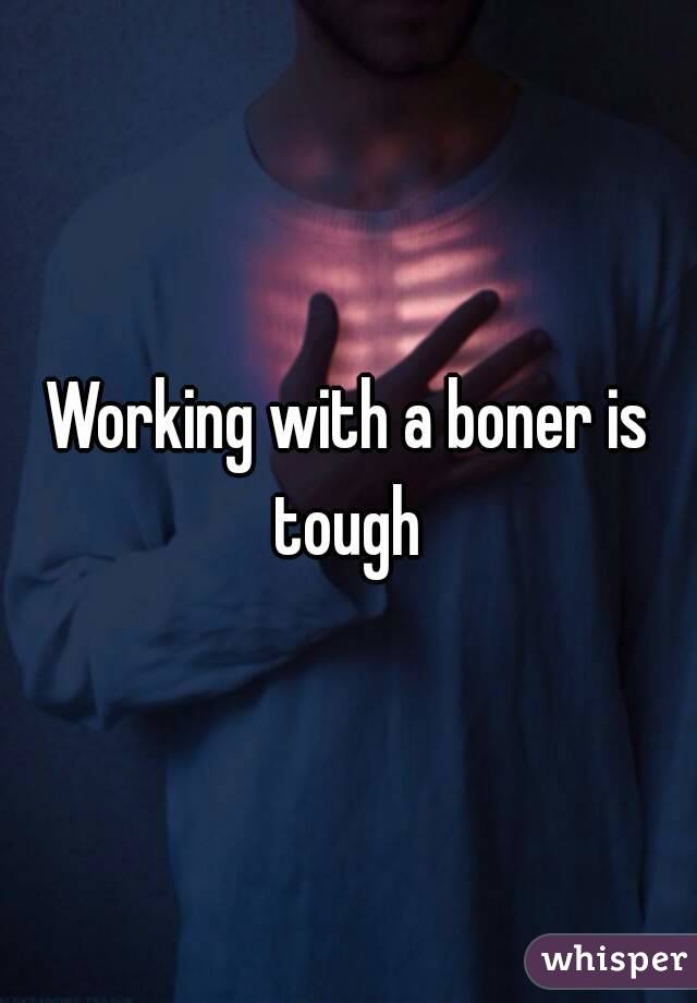Working with a boner is tough 