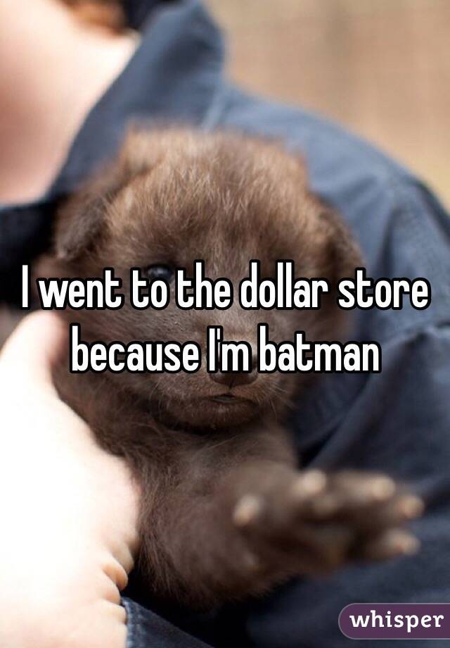 I went to the dollar store because I'm batman