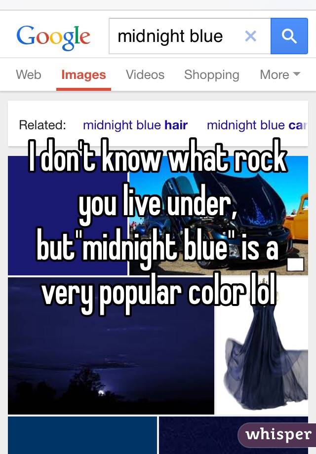 I don't know what rock you live under, but"midnight blue" is a very popular color lol