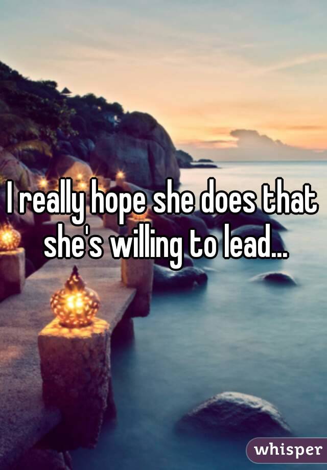 I really hope she does that she's willing to lead...