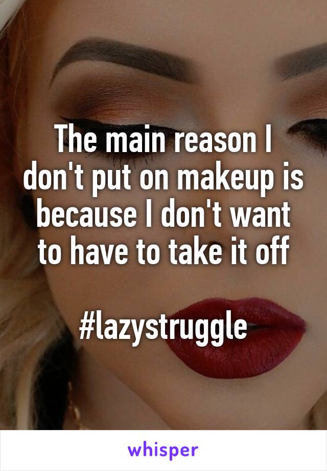 The main reason I don't put on makeup is because I don't want to have to take it off

#lazystruggle