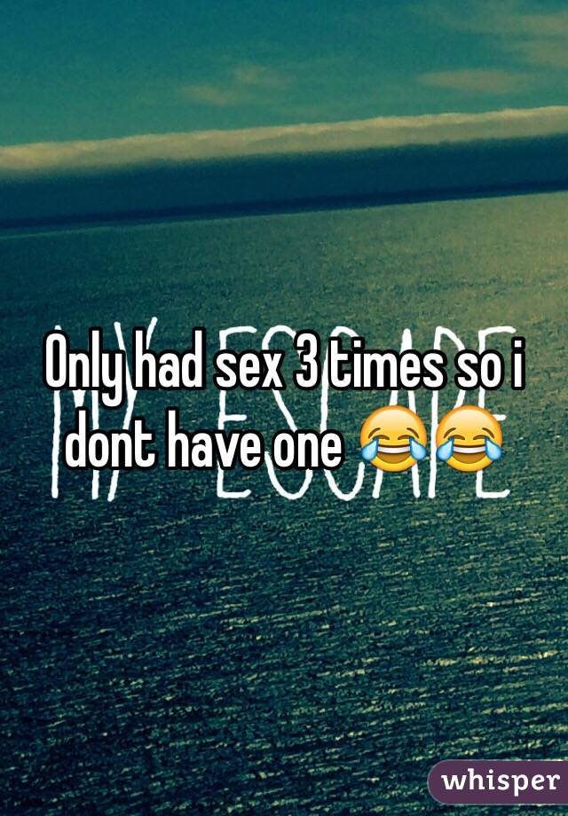 Only had sex 3 times so i dont have one 😂😂