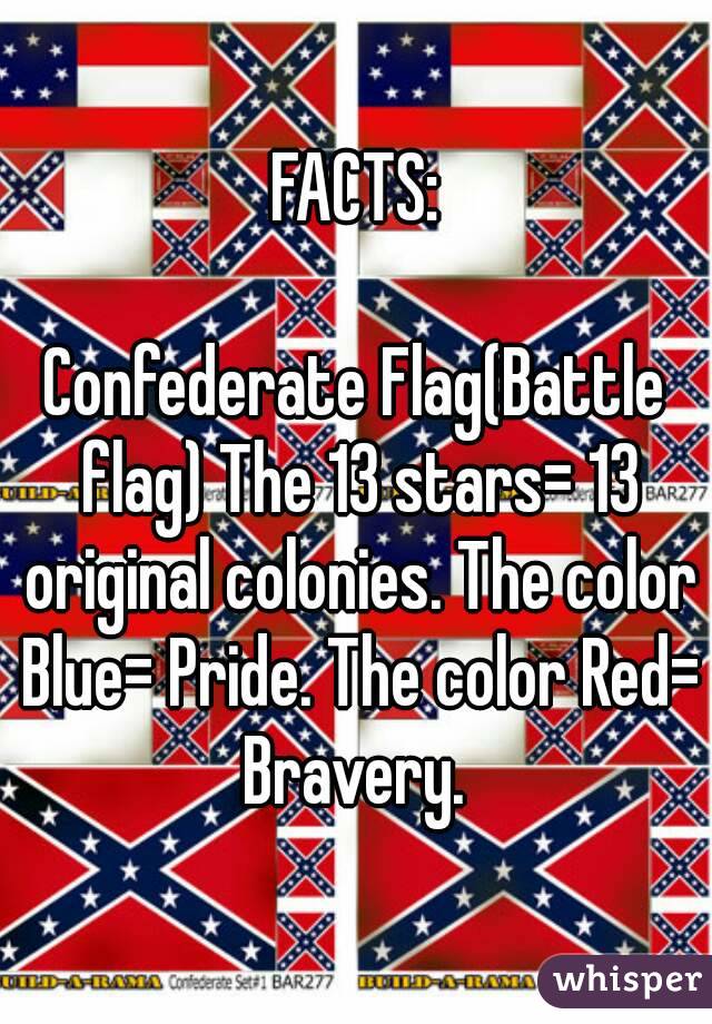 FACTS:

Confederate Flag(Battle flag) The 13 stars= 13 original colonies. The color Blue= Pride. The color Red= Bravery. 