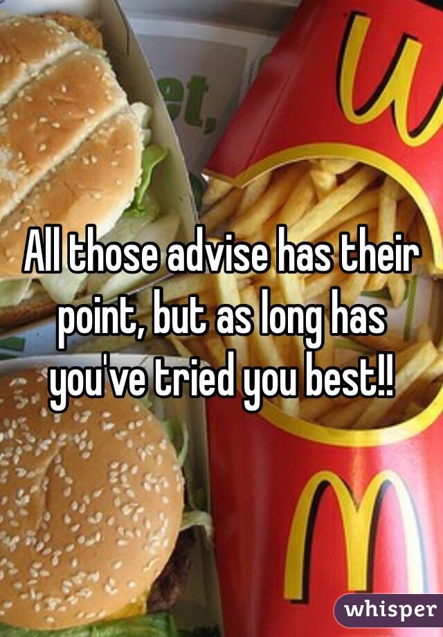 All those advise has their point, but as long has you've tried you best!!