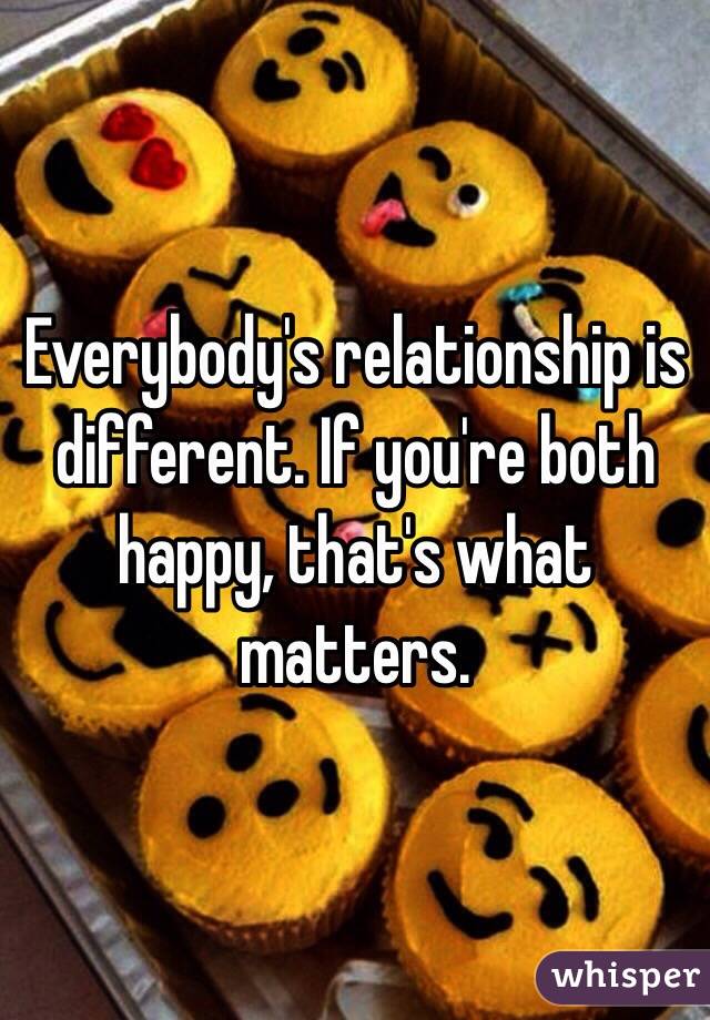 Everybody's relationship is different. If you're both happy, that's what matters. 