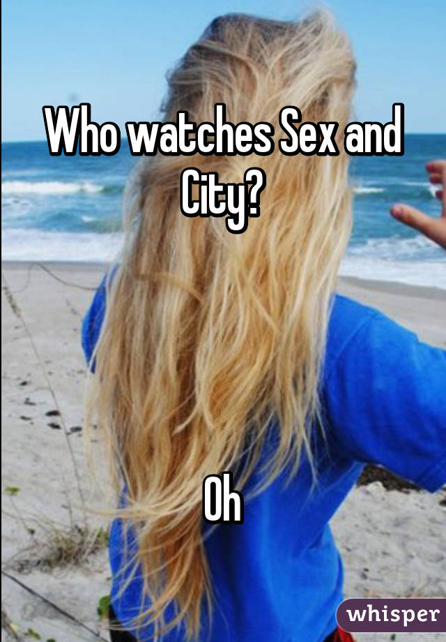 Who watches Sex and City?




Oh
