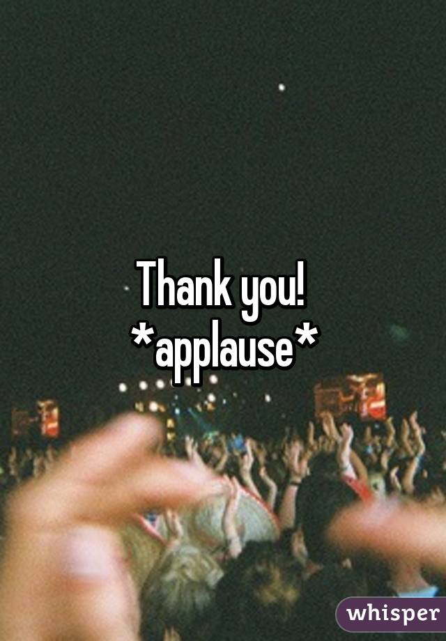 Thank you! 
*applause*