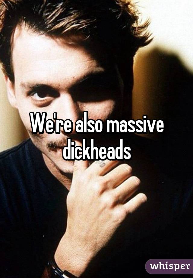 We're also massive dickheads