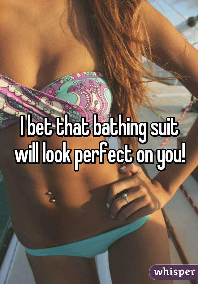 I bet that bathing suit will look perfect on you!