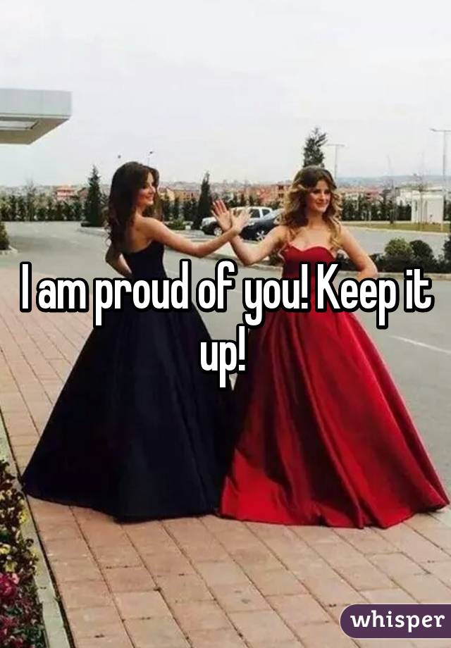 I am proud of you! Keep it up! 