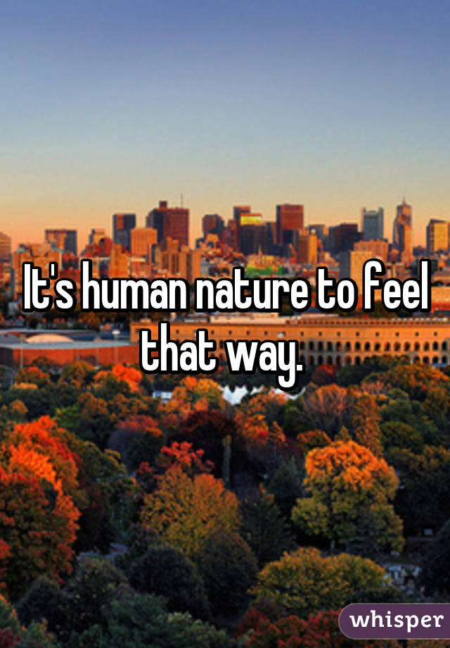 It's human nature to feel that way. 