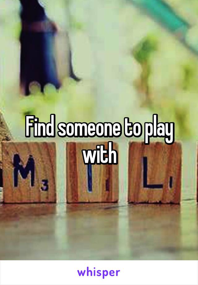 Find someone to play with