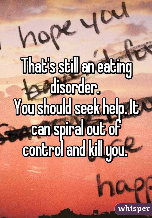That's still an eating disorder. 
You should seek help. It can spiral out of control and kill you. 