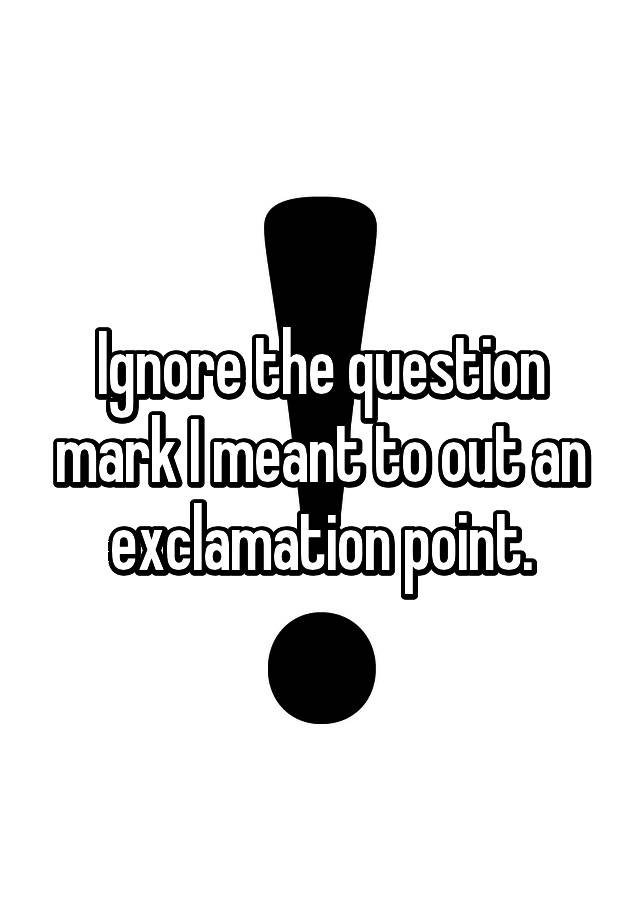 ignore-the-question-mark-i-meant-to-out-an-exclamation-point