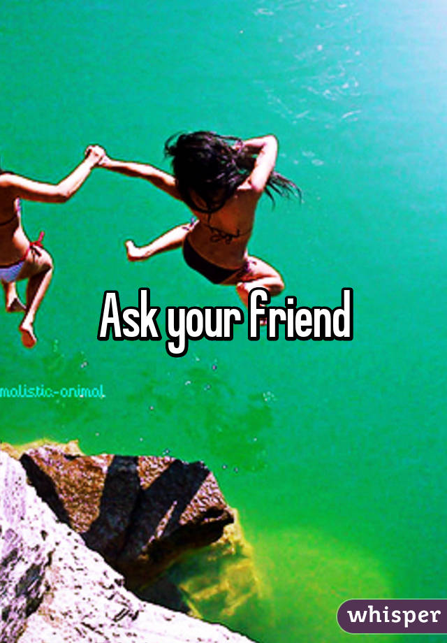 Ask your friend